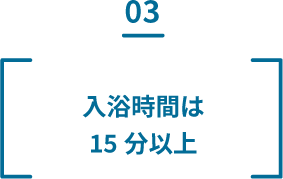 03 入浴時間は15分以上