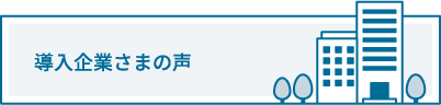 導入企業さまの声